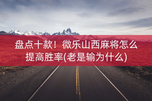 盘点十款！微乐山西麻将怎么提高胜率(老是输为什么)