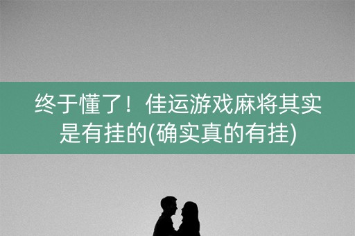 终于懂了！佳运游戏麻将其实是有挂的(确实真的有挂)