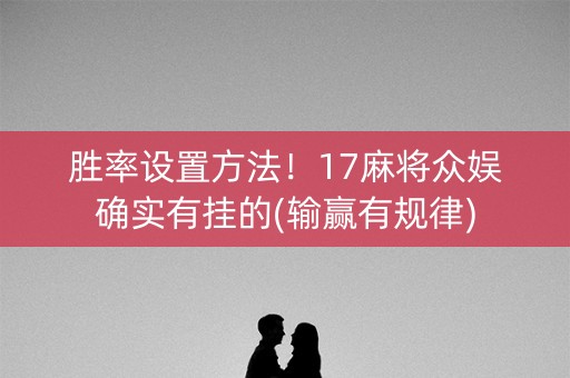 胜率设置方法！17麻将众娱确实有挂的(输赢有规律)