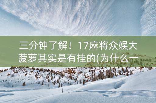 三分钟了解！17麻将众娱大菠萝其实是有挂的(为什么一直输)