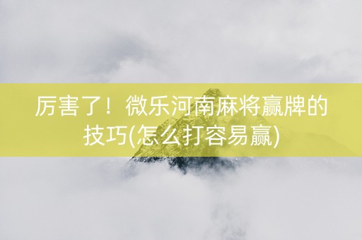 厉害了！微乐河南麻将赢牌的技巧(怎么打容易赢)