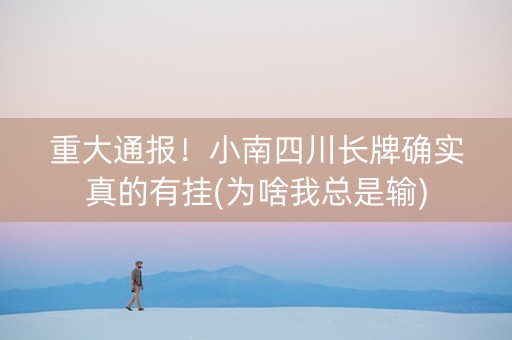 重大通报！小南四川长牌确实真的有挂(为啥我总是输)