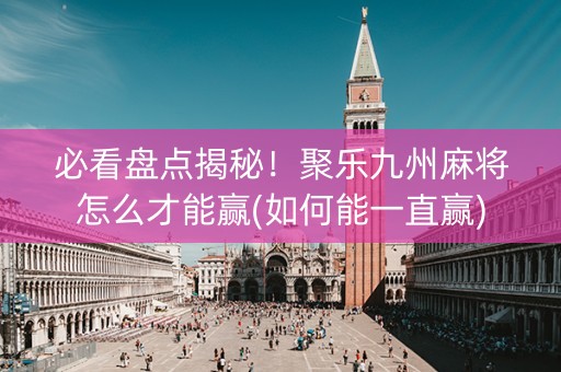 必看盘点揭秘！聚乐九州麻将怎么才能赢(如何能一直赢)