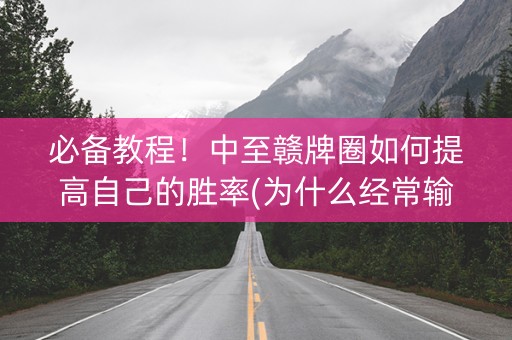 必备教程！中至赣牌圈如何提高自己的胜率(为什么经常输)