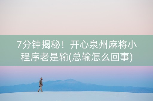 7分钟揭秘！开心泉州麻将小程序老是输(总输怎么回事)