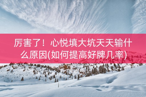 厉害了！心悦填大坑天天输什么原因(如何提高好牌几率)