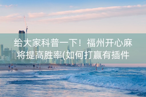 给大家科普一下！福州开心麻将提高胜率(如何打赢有插件吗)