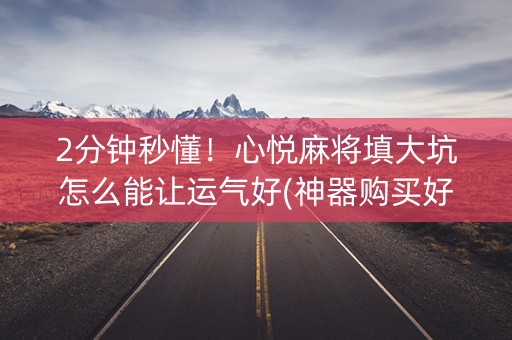 2分钟秒懂！心悦麻将填大坑怎么能让运气好(神器购买好牌规律)