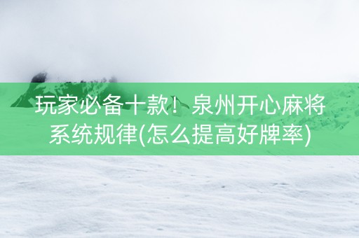 玩家必备十款！泉州开心麻将系统规律(怎么提高好牌率)