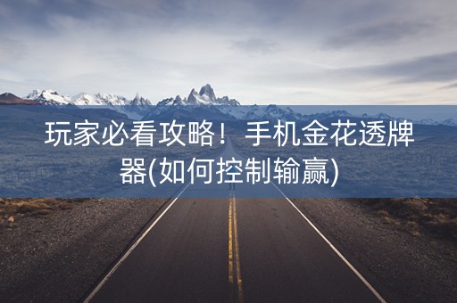 玩家必看攻略！手机金花透牌器(如何控制输赢)
