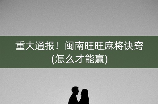 重大通报！闽南旺旺麻将诀窍(怎么才能赢)