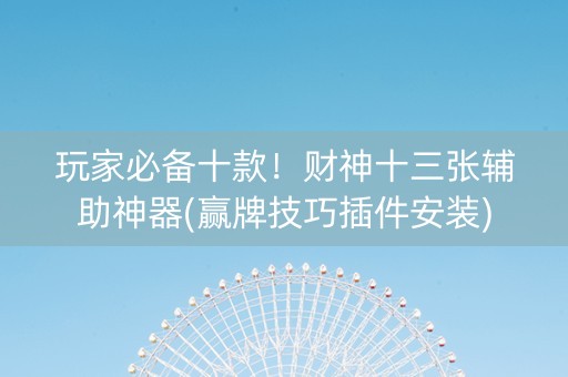 玩家必备十款！财神十三张辅助神器(赢牌技巧插件安装)