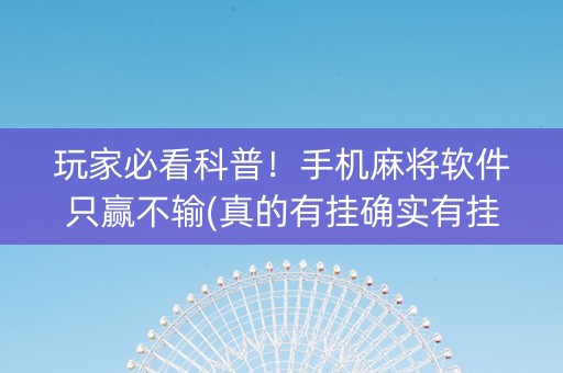 玩家必看科普！手机麻将软件只赢不输(真的有挂确实有挂)