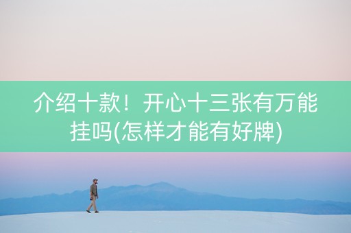 介绍十款！开心十三张有万能挂吗(怎样才能有好牌)