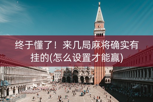 终于懂了！来几局麻将确实有挂的(怎么设置才能赢)