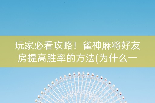 玩家必看攻略！雀神麻将好友房提高胜率的方法(为什么一直输)