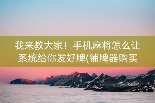 我来教大家！手机麻将怎么让系统给你发好牌(铺牌器购买)