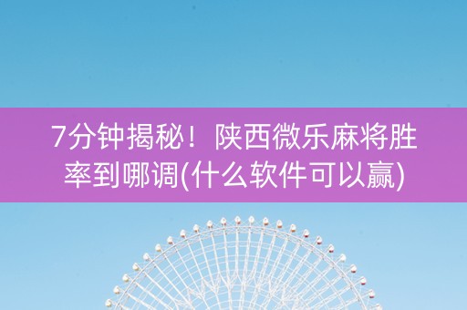 7分钟揭秘！陕西微乐麻将胜率到哪调(什么软件可以赢)