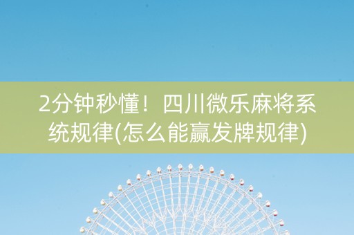 2分钟秒懂！四川微乐麻将系统规律(怎么能赢发牌规律)