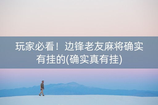玩家必看！边锋老友麻将确实有挂的(确实真有挂)