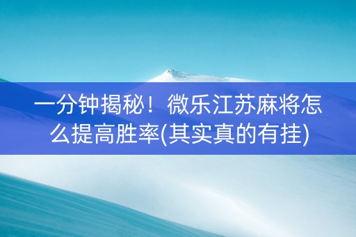 一分钟揭秘！微乐江苏麻将怎么提高胜率(其实真的有挂)