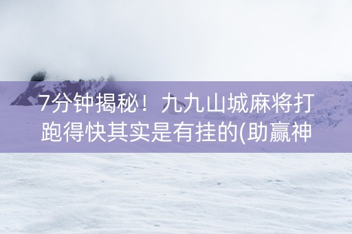 7分钟揭秘！九九山城麻将打跑得快其实是有挂的(助赢神器)