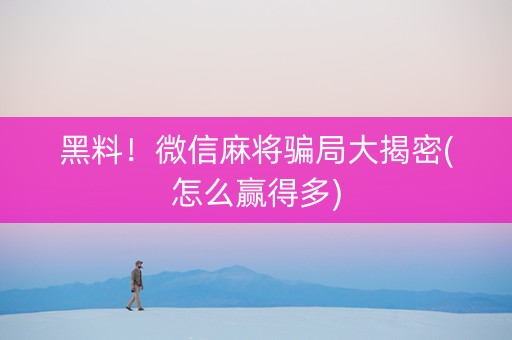 黑料！微信麻将骗局大揭密(怎么赢得多)