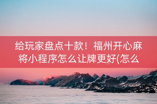 给玩家盘点十款！福州开心麻将小程序怎么让牌更好(怎么设置会赢)