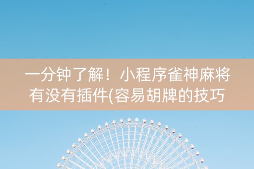 一分钟了解！小程序雀神麻将有没有插件(容易胡牌的技巧)