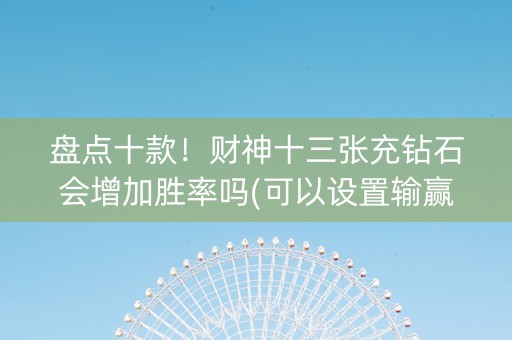 盘点十款！财神十三张充钻石会增加胜率吗(可以设置输赢吗)