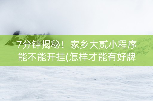 7分钟揭秘！家乡大贰小程序能不能开挂(怎样才能有好牌)