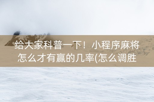 给大家科普一下！小程序麻将怎么才有赢的几率(怎么调胜率)