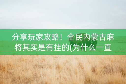 分享玩家攻略！全民内蒙古麻将其实是有挂的(为什么一直输)