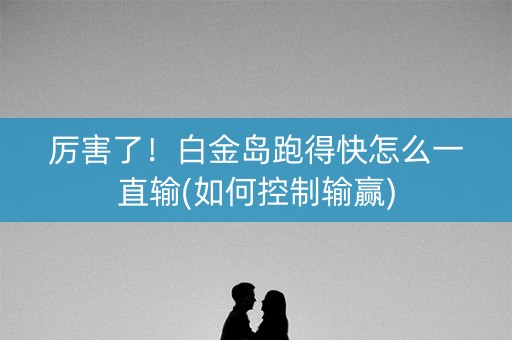 厉害了！白金岛跑得快怎么一直输(如何控制输赢)