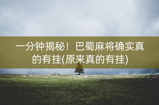 一分钟揭秘！巴蜀麻将确实真的有挂(原来真的有挂)