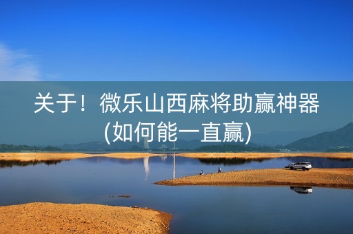 关于！微乐山西麻将助赢神器(如何能一直赢)