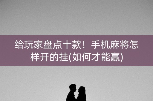 给玩家盘点十款！手机麻将怎样开的挂(如何才能赢)