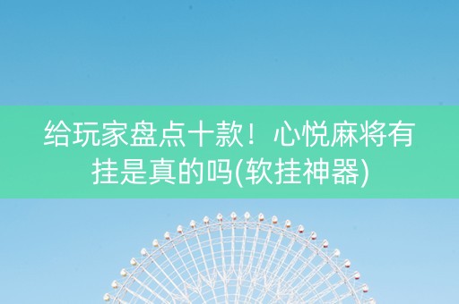 给玩家盘点十款！心悦麻将有挂是真的吗(软挂神器)