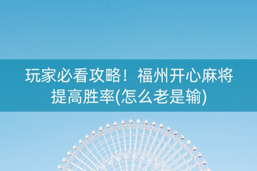 玩家必看攻略！福州开心麻将提高胜率(怎么老是输)