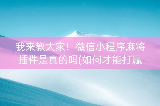 我来教大家！微信小程序麻将插件是真的吗(如何才能打赢)