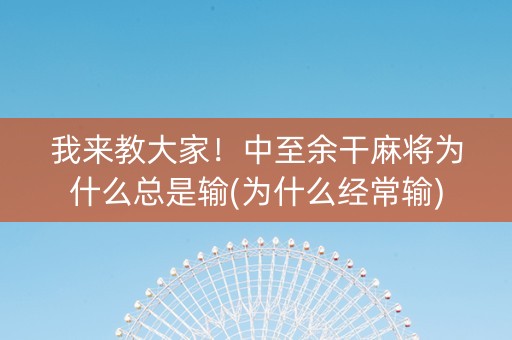 我来教大家！中至余干麻将为什么总是输(为什么经常输)