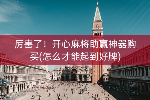 厉害了！开心麻将助赢神器购买(怎么才能起到好牌)