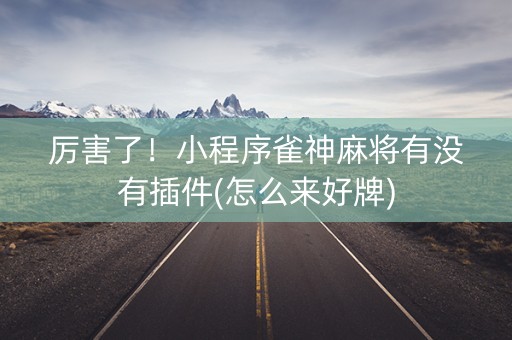厉害了！小程序雀神麻将有没有插件(怎么来好牌)