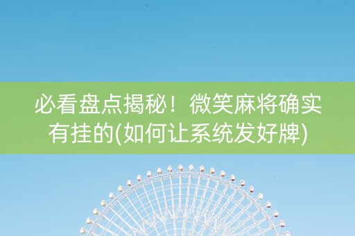 必看盘点揭秘！微笑麻将确实有挂的(如何让系统发好牌)