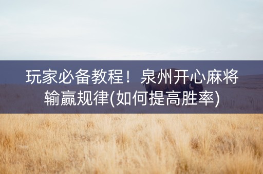 玩家必备教程！泉州开心麻将输赢规律(如何提高胜率)