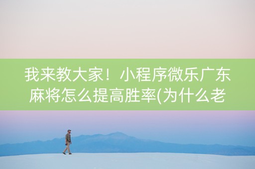 我来教大家！小程序微乐广东麻将怎么提高胜率(为什么老输)