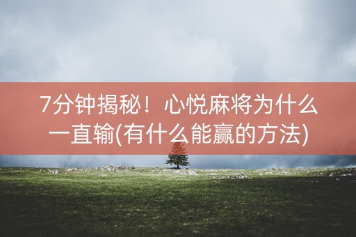 7分钟揭秘！心悦麻将为什么一直输(有什么能赢的方法)