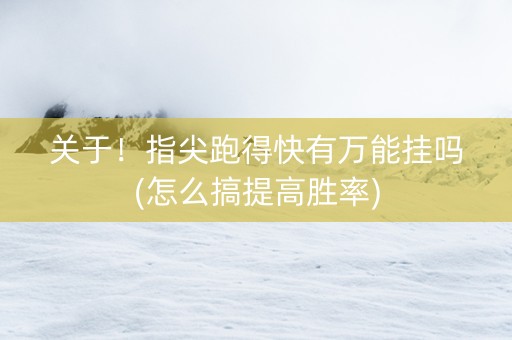 关于！指尖跑得快有万能挂吗(怎么搞提高胜率)