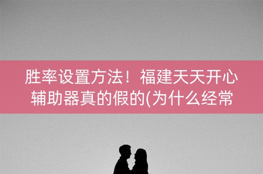 胜率设置方法！福建天天开心辅助器真的假的(为什么经常输)