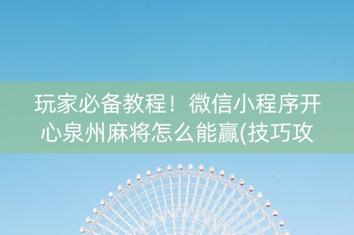 玩家必备教程！微信小程序开心泉州麻将怎么能赢(技巧攻略怎样拿好牌)
